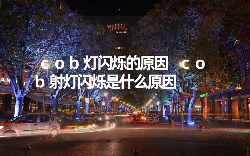 cob灯闪烁的原因 cob射灯闪烁是什么原因